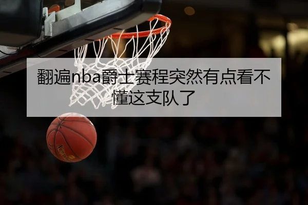 翻遍nba爵士赛程突然有点看不懂这支队了