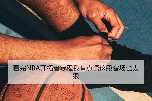 看完NBA开拓者赛程我有点愣这段客场也太狠